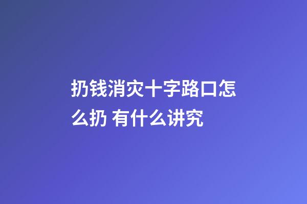 扔钱消灾十字路口怎么扔 有什么讲究